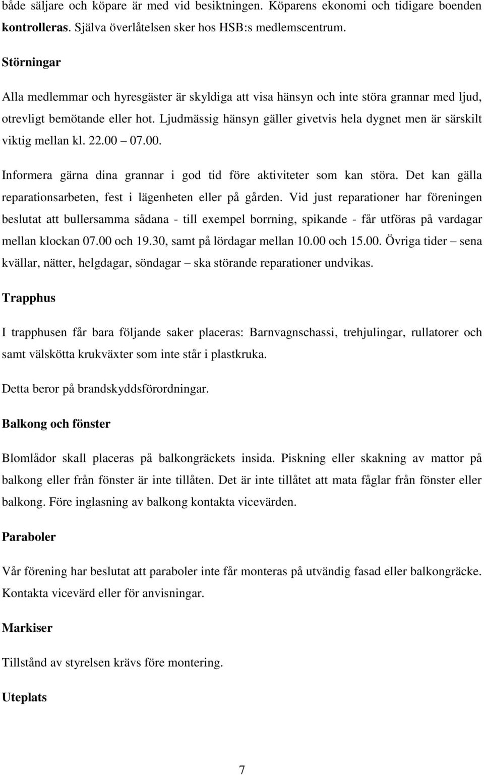 Ljudmässig hänsyn gäller givetvis hela dygnet men är särskilt viktig mellan kl. 22.00 07.00. Informera gärna dina grannar i god tid före aktiviteter som kan störa.