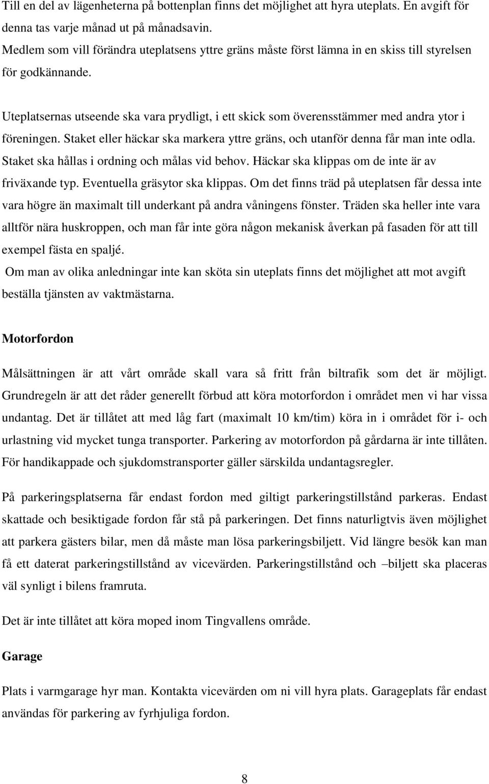 Uteplatsernas utseende ska vara prydligt, i ett skick som överensstämmer med andra ytor i föreningen. Staket eller häckar ska markera yttre gräns, och utanför denna får man inte odla.