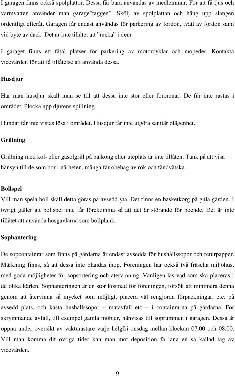 I garaget finns ett fåtal platser för parkering av motorcyklar och mopeder. Kontakta vicevärden för att få tillåtelse att använda dessa.