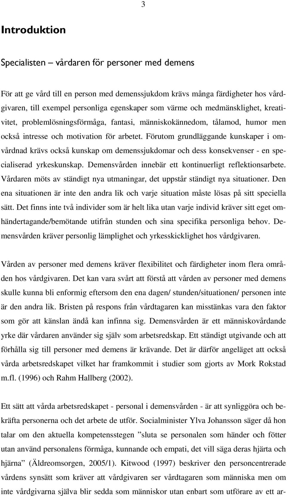 Förutom grundläggande kunskaper i omvårdnad krävs också kunskap om demenssjukdomar och dess konsekvenser - en specialiserad yrkeskunskap. Demensvården innebär ett kontinuerligt reflektionsarbete.