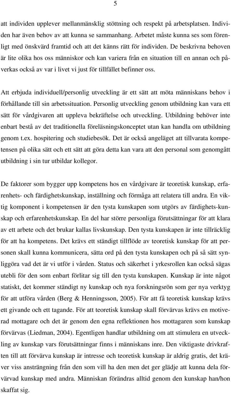 De beskrivna behoven är lite olika hos oss människor och kan variera från en situation till en annan och påverkas också av var i livet vi just för tillfället befinner oss.