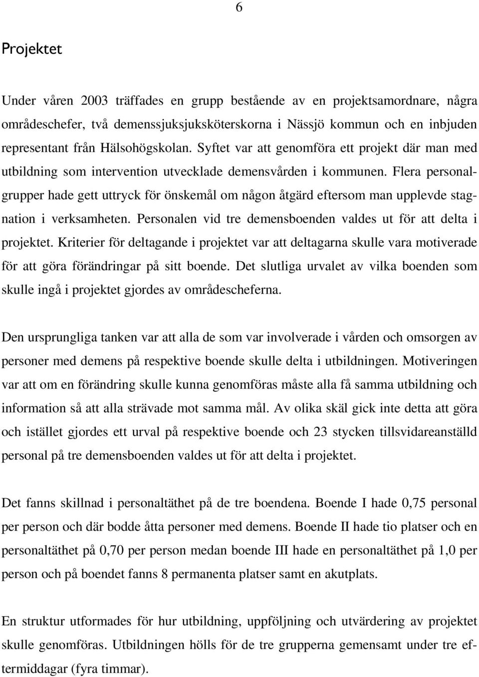 Flera personalgrupper hade gett uttryck för önskemål om någon åtgärd eftersom man upplevde stagnation i verksamheten. Personalen vid tre demensboenden valdes ut för att delta i projektet.