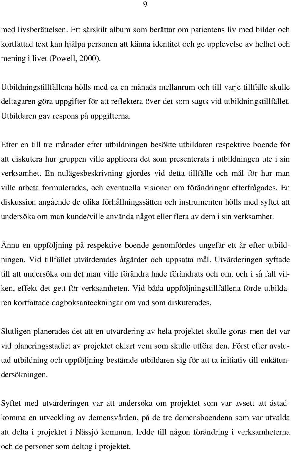 Utbildningstillfällena hölls med ca en månads mellanrum och till varje tillfälle skulle deltagaren göra uppgifter för att reflektera över det som sagts vid utbildningstillfället.