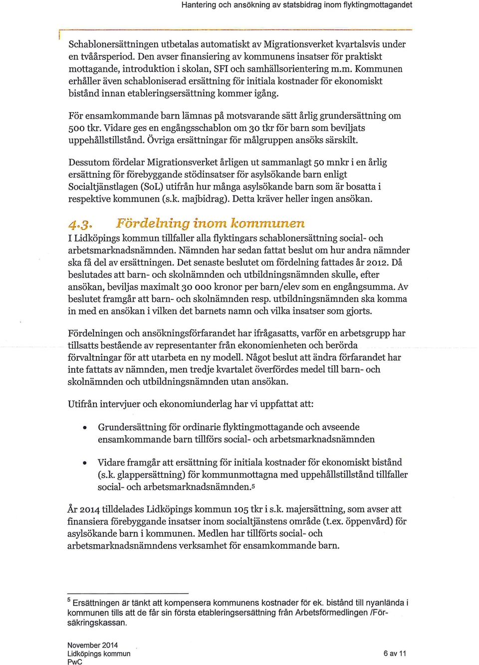 För ensamkommande barn lämnas på motsvarande sätt årlig grundersättning om so o tkr. Vidare ges en engångsschablon om 30 tkr för barn som beviljats uppehållstillstånd.