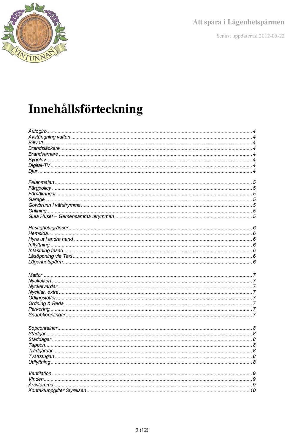 .. 6 Låsöppning via Taxi... 6 Lägenhetspärm... 6 Mattor... 7 Nyckelkort... 7 Nyckelvärdar... 7 Nycklar, extra... 7 Odlingslotter... 7 Ordning & Reda... 7 Parkering... 7 Snabbkopplingar.