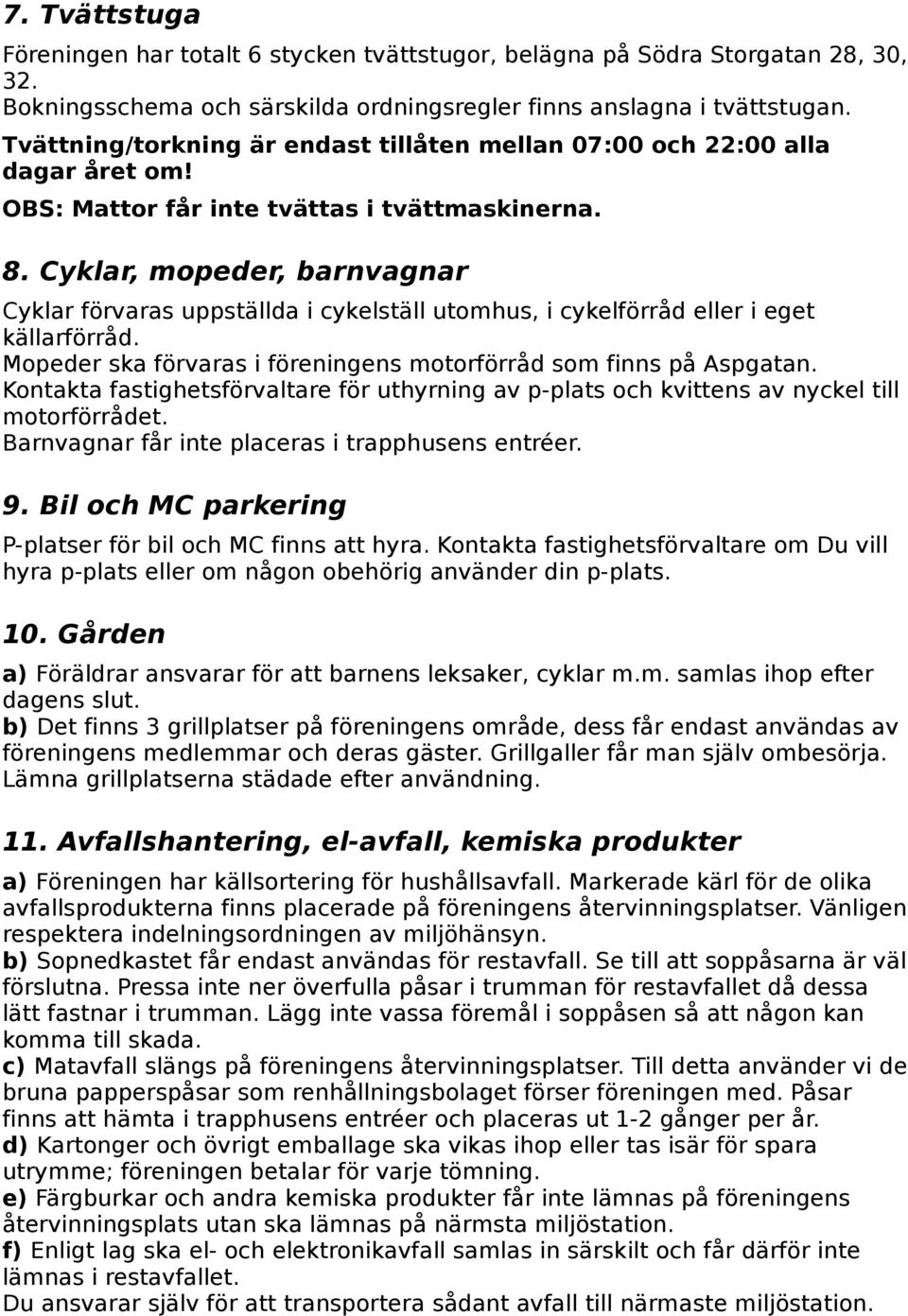 Cyklar, mopeder, barnvagnar Cyklar förvaras uppställda i cykelställ utomhus, i cykelförråd eller i eget källarförråd. Mopeder ska förvaras i föreningens motorförråd som finns på Aspgatan.