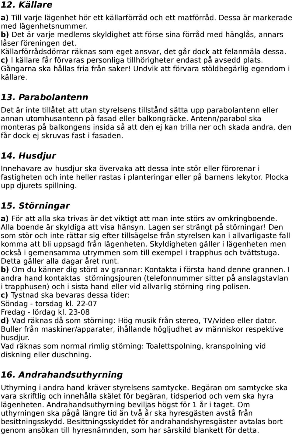 c) I källare får förvaras personliga tillhörigheter endast på avsedd plats. Gångarna ska hållas fria från saker! Undvik att förvara stöldbegärlig egendom i källare. 13.