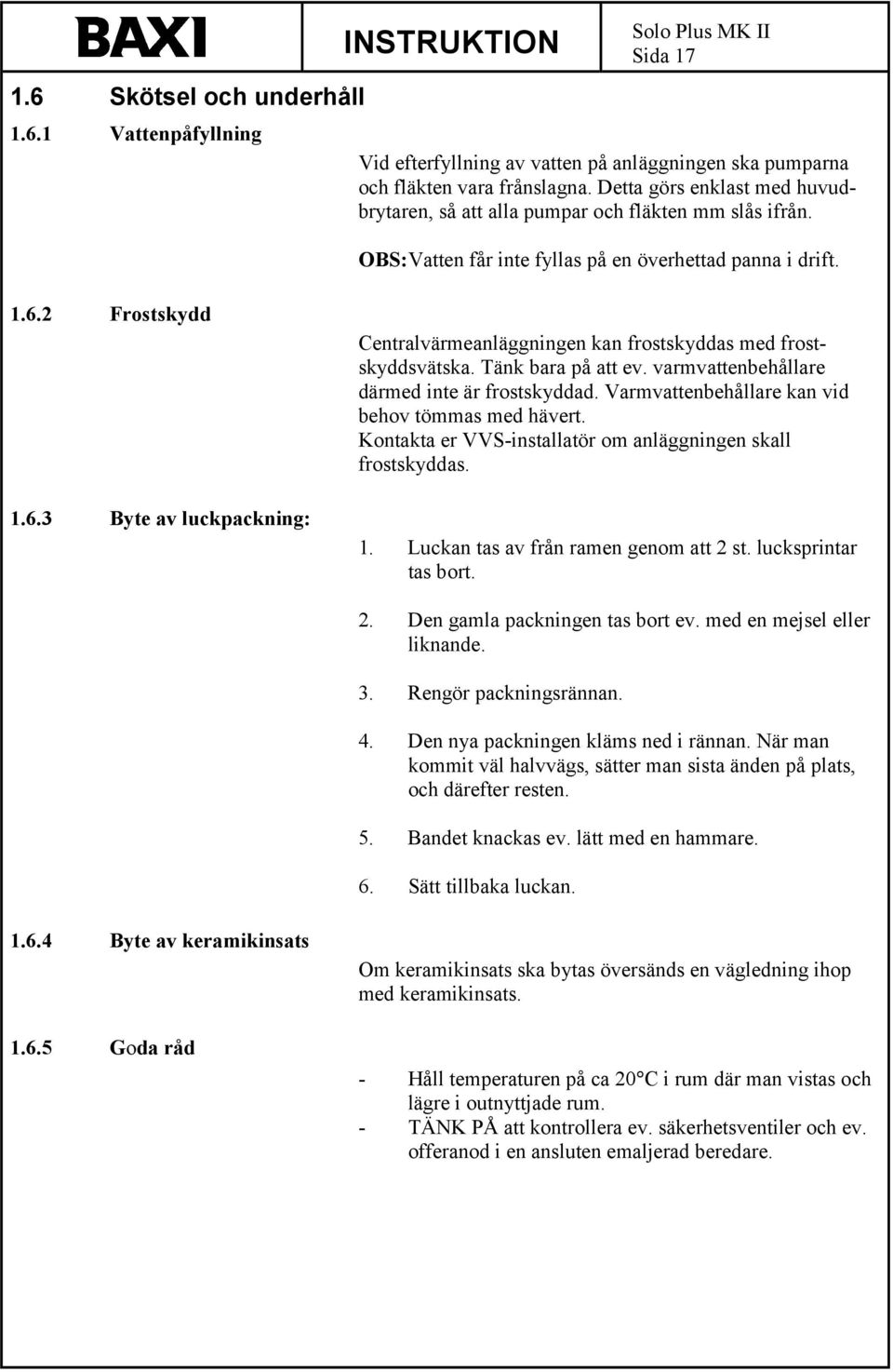 2 Frostskydd 1.6.3 Byte av luckpackning: Centralvärmeanläggningen kan frostskyddas med frostskyddsvätska. Tänk bara på att ev. varmvattenbehållare därmed inte är frostskyddad.