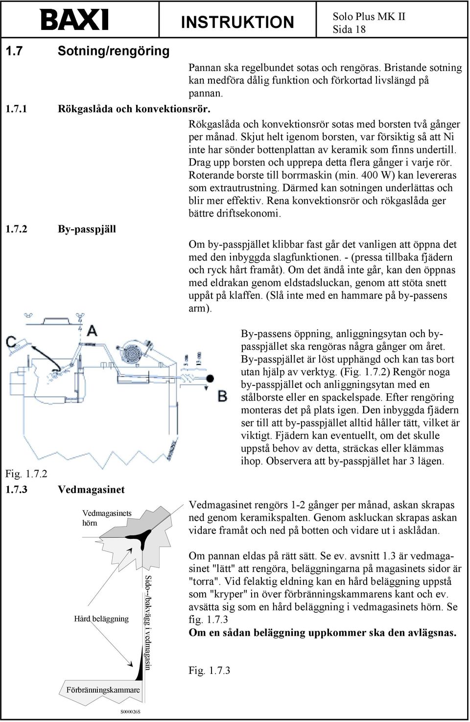 Drag upp borsten och upprepa detta flera gånger i varje rör. Roterande borste till borrmaskin (min. 400 W) kan levereras som extrautrustning. Därmed kan sotningen underlättas och blir mer effektiv.