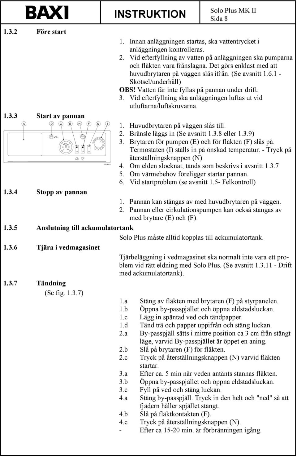 Vatten får inte fyllas på pannan under drift. 3. Vid efterfyllning ska anläggningen luftas ut vid utluftarna/luftskruvarna. 1.3.3 Start av pannan A D C E H F N I H210631X 1.
