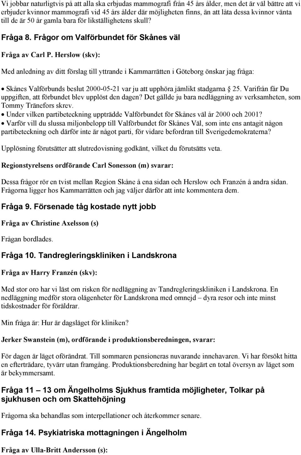 Herslow (skv): Med anledning av ditt förslag till yttrande i Kammarrätten i Göteborg önskar jag fråga: Skånes Valförbunds beslut 2000-05-21 var ju att upphöra jämlikt stadgarna 25.