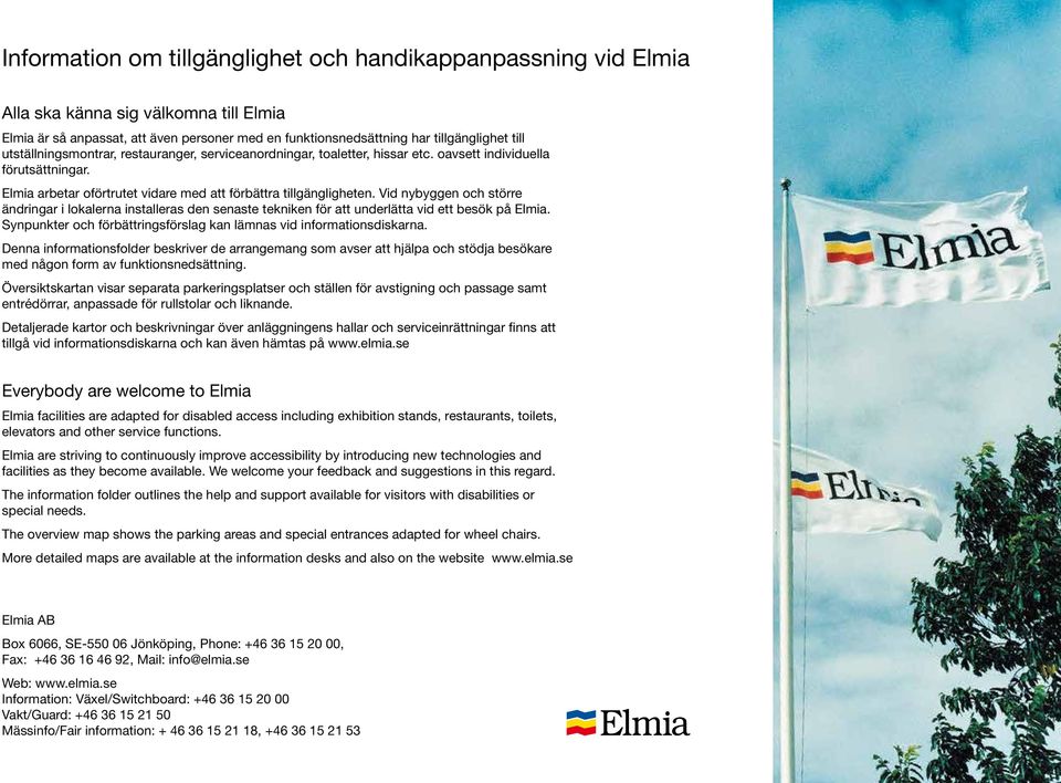 Vid nybyggen och större ändringar i lokalerna installeras den senaste tekniken för att underlätta vid ett besök på Elmia. Synpunkter och förbättringsförslag kan lämnas vid informationsdiskarna.