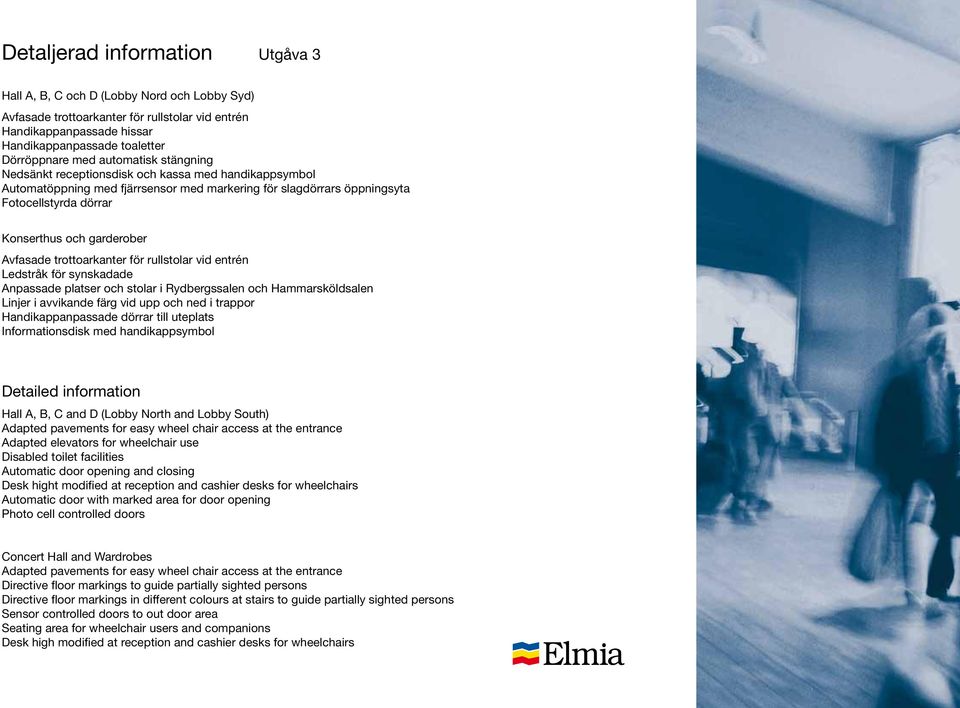 Avfasade trottoarkanter för rullstolar vid entrén Ledstråk för synskadade Anpassade platser och stolar i Rydbergssalen och Hammarsköldsalen Linjer i avvikande färg vid upp och ned i trappor