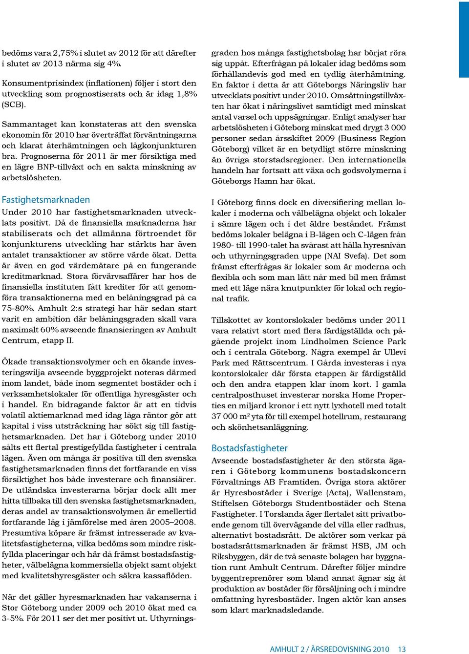 Prognoserna för 2011 är mer försiktiga med en lägre BNP-tillväxt och en sakta minskning av arbetslösheten. Fastighetsmarknaden Under 2010 har fastighetsmarknaden utvecklats positivt.