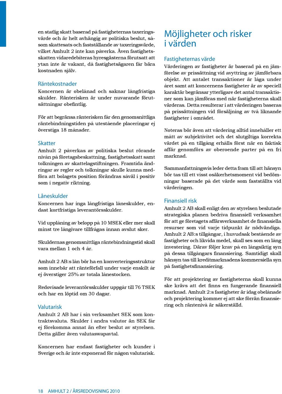 Räntekostnader Koncernen är obelånad och saknar långfristiga skulder. Ränterisken är under nuvarande förutsättningar obefintlig.