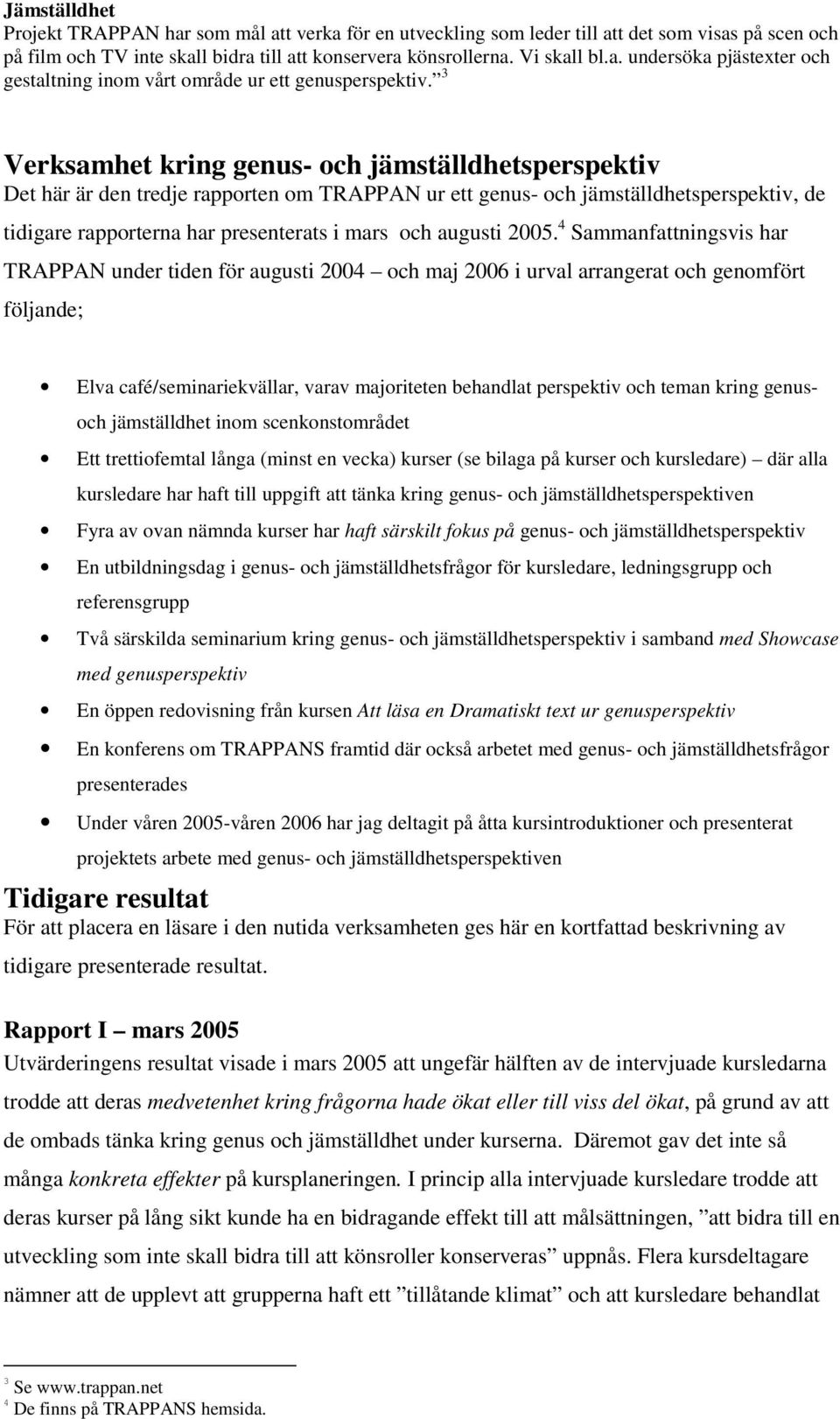 2005. 4 Sammanfattningsvis har TRAPPAN under tiden för augusti 2004 och maj 2006 i urval arrangerat och genomfört följande; Elva café/seminariekvällar, varav majoriteten behandlat perspektiv och