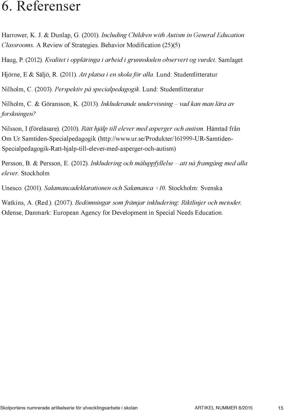 Perspektiv på specialpedagogik. Lund: Studentlitteratur Nilholm, C. & Göransson, K. (2013). Inkluderande undervisning vad kan man lära av forskningen? Nilsson, I (föreläsare). (2010).