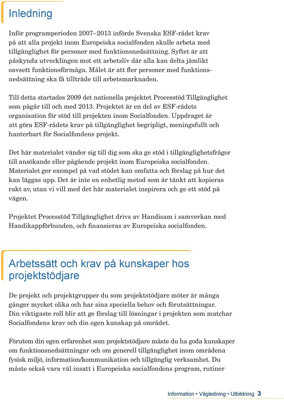 Till detta startades 2009 det nationella projektet Processtöd Tillgänglighet som pågår till och med 2013. Projektet är en del av ESF-rådets organisation för stöd till projekten inom Socialfonden.