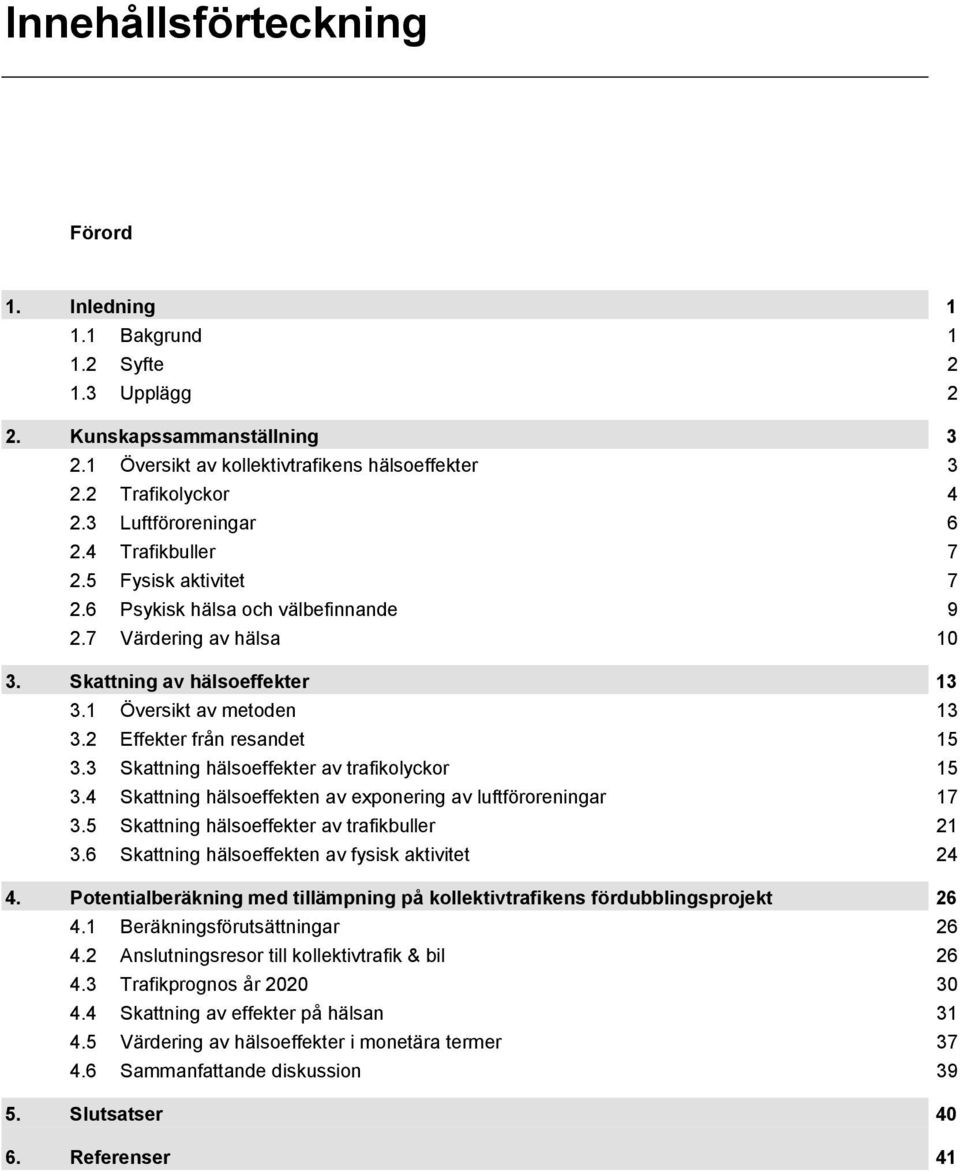 2 Effekter från resandet 15 3.3 Skattning hälsoeffekter av trafikolyckor 15 3.4 Skattning hälsoeffekten av exponering av luftföroreningar 17 3.5 Skattning hälsoeffekter av trafikbuller 21 3.