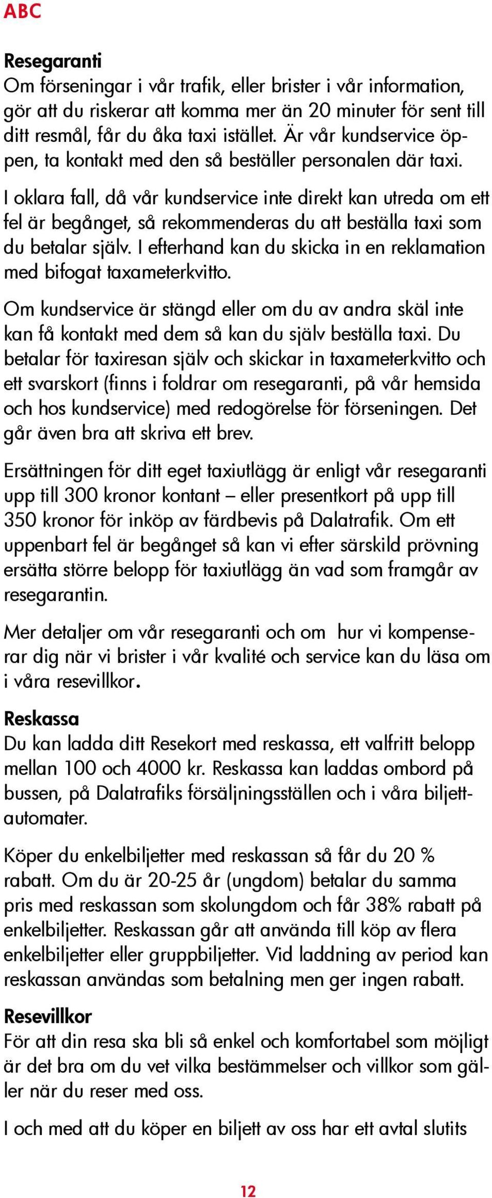 I oklara fall, då vår kundservice inte direkt kan utreda om ett fel är begånget, så rekommenderas du att beställa taxi som du betalar själv.