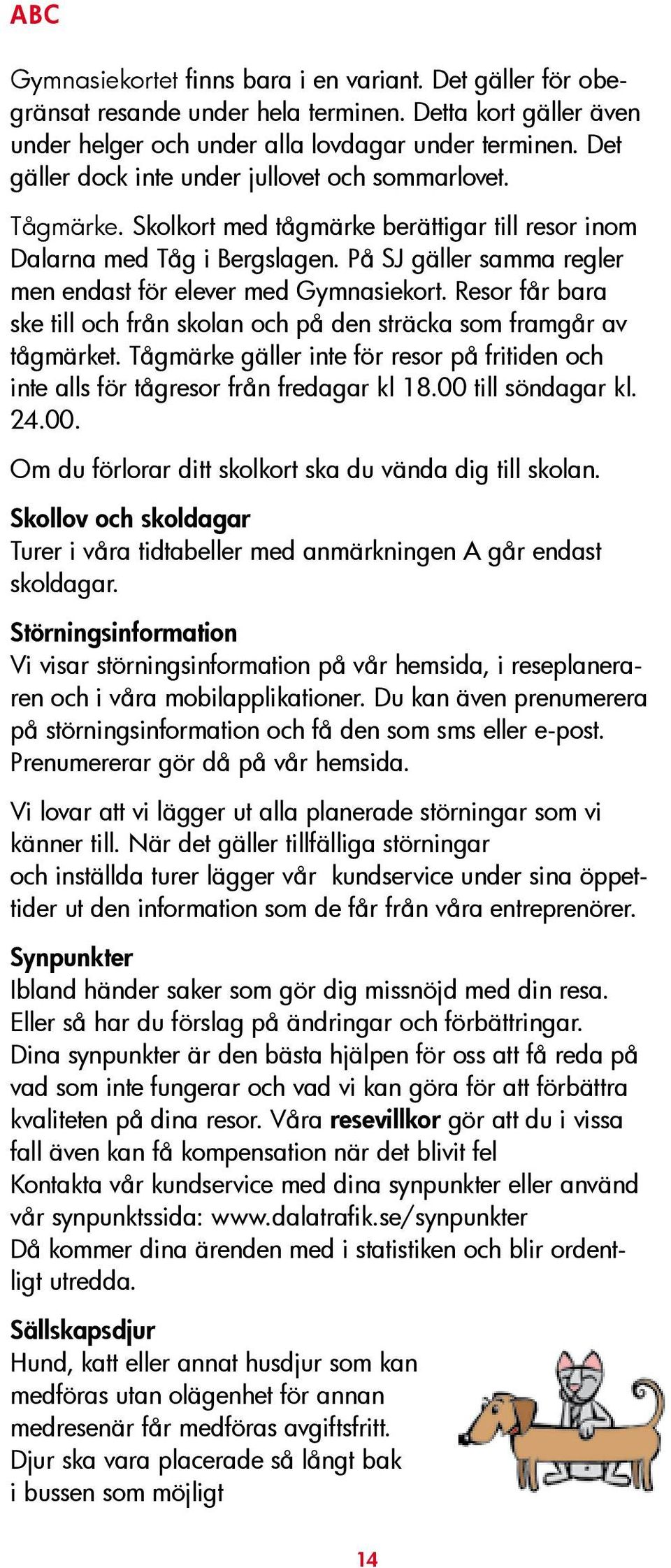 På SJ gäller samma regler men endast för elever med Gymnasiekort. Resor får bara ske till och från skolan och på den sträcka som framgår av tågmärket.