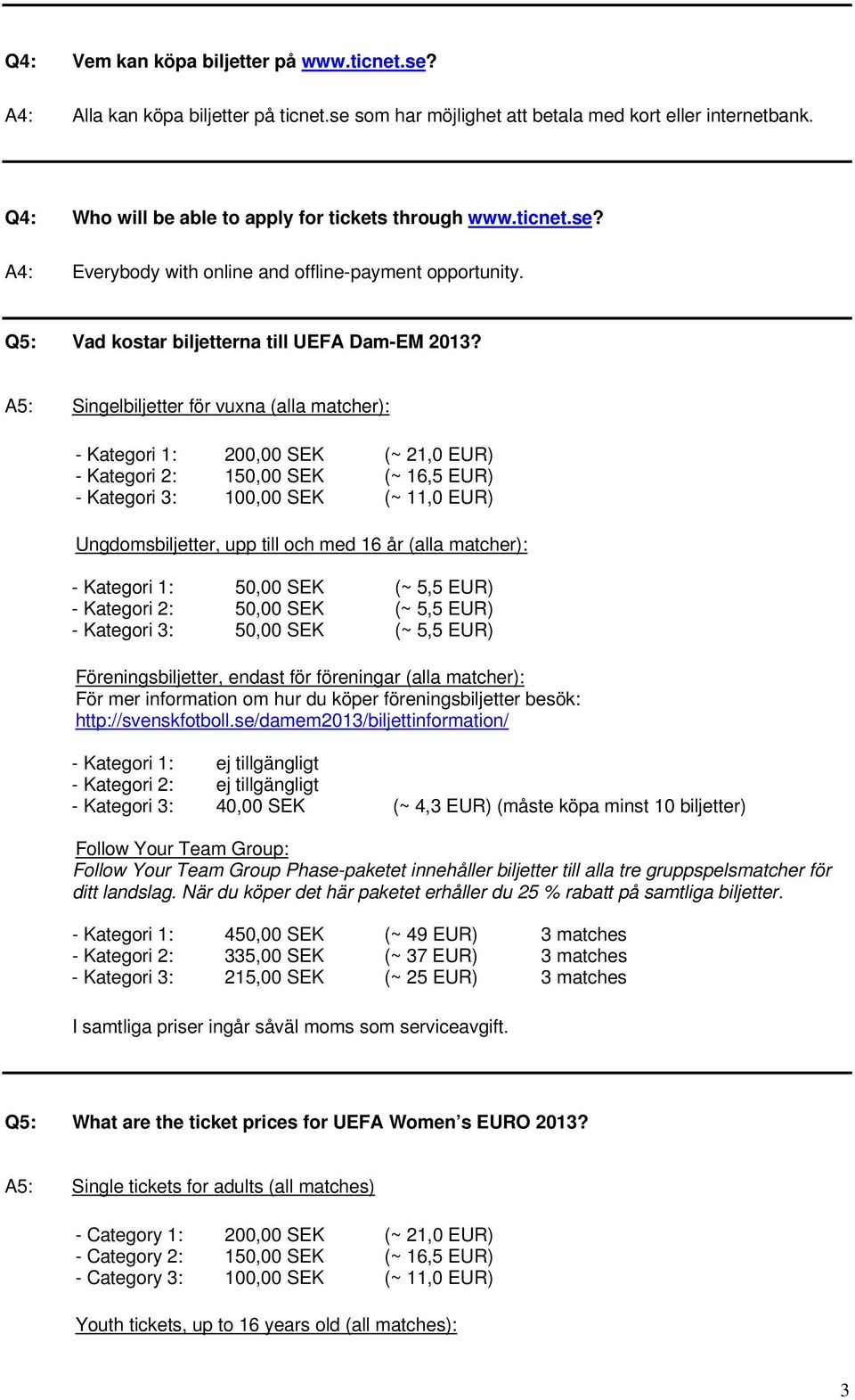 A5: Singelbiljetter för vuxna (alla matcher): - Kategori 1: 200,00 SEK (~ 21,0 EUR) - Kategori 2: 150,00 SEK (~ 16,5 EUR) - Kategori 3: 100,00 SEK (~ 11,0 EUR) Ungdomsbiljetter, upp till och med 16