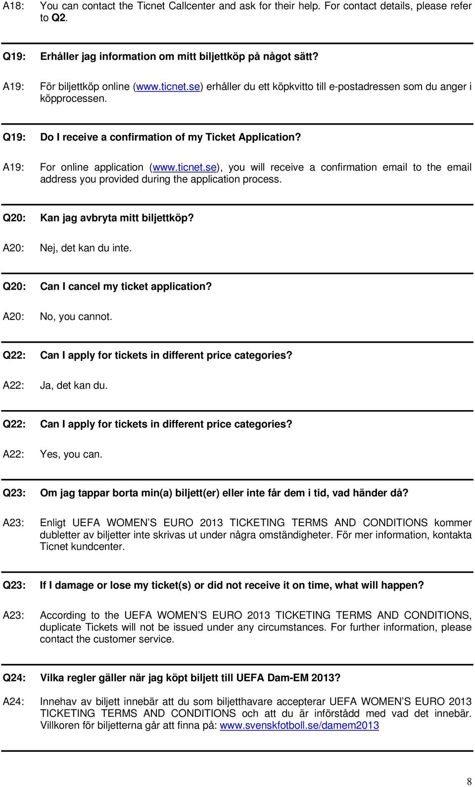 A19: For online application (www.ticnet.se), you will receive a confirmation email to the email address you provided during the application process. Q20: Kan jag avbryta mitt biljettköp?