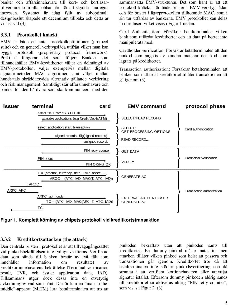 . 3.3.1 Protokollet knäckt EMV är både ett antal protokolldefinitioner (protocol suite) och en generell verktygslåda utifrån vilket man kan bygga protokoll (proprietary protocol framework).