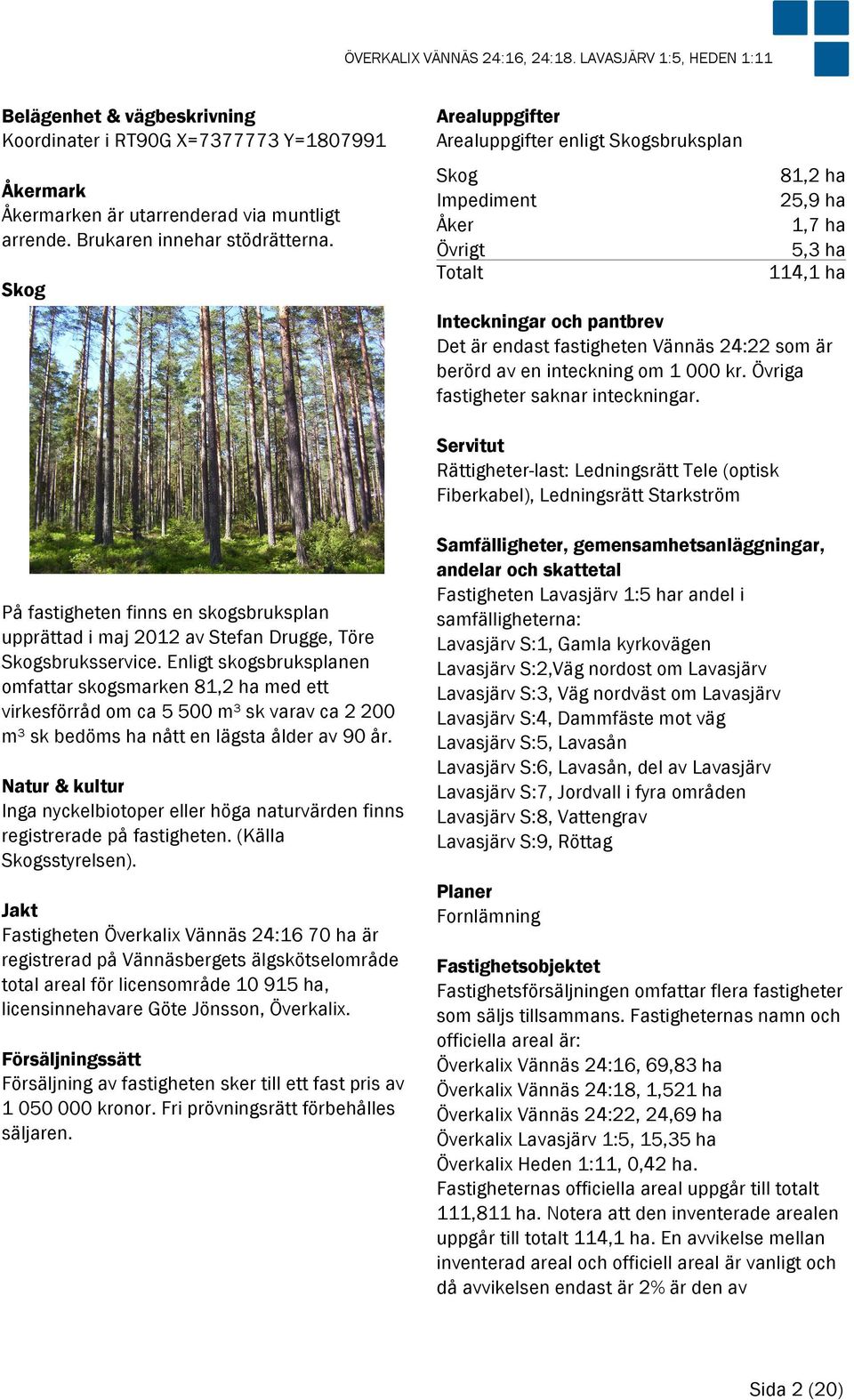 Skog Arealuppgifter Arealuppgifter enligt Skogsbruksplan Skog 81,2 ha Impediment 25,9 ha Åker 1,7 ha Övrigt 5,3 ha Totalt 114,1 ha Inteckningar och pantbrev Det är endast fastigheten Vännäs 24:22 som