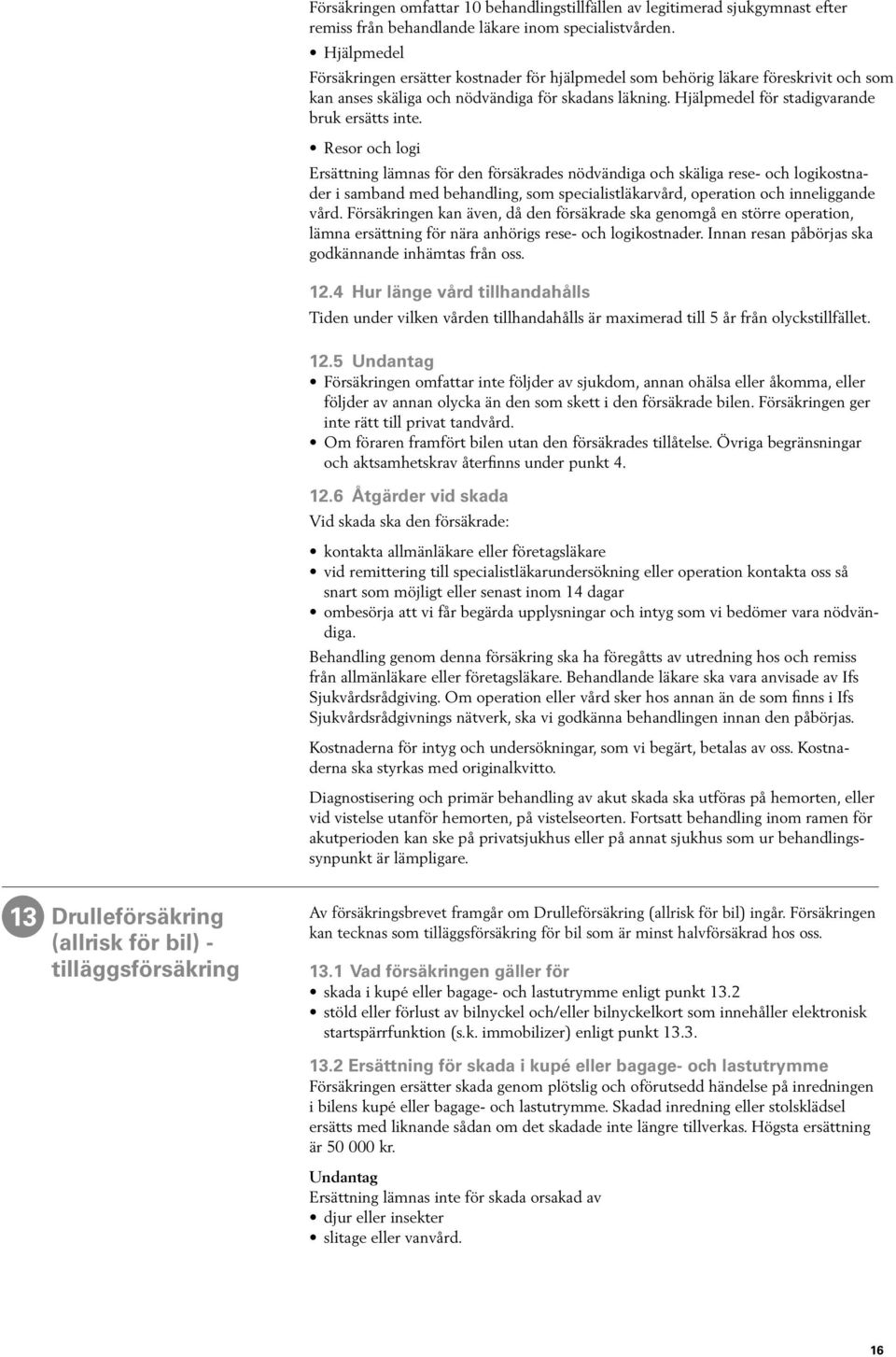 Resor och logi Ersättning lämnas för den försäkrades nödvändiga och skäliga rese- och logikostnader i samband med behandling, som specialistläkarvård, operation och inneliggande vård.