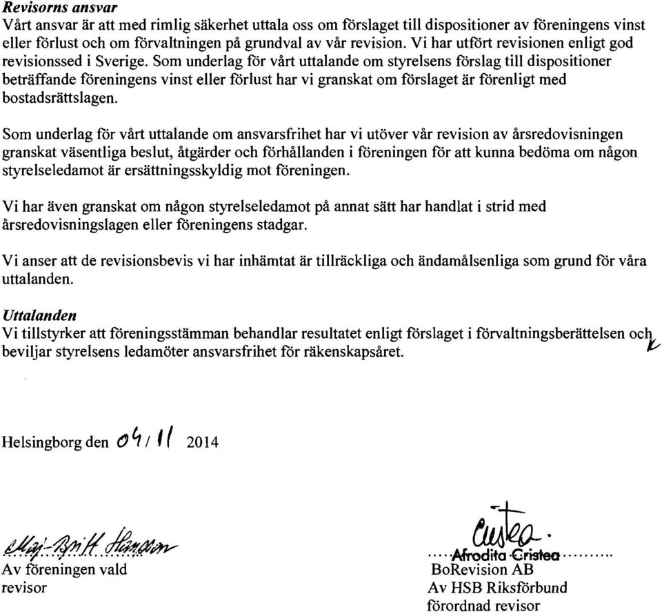 Som underlag för vårt uttalande om styrelsens förslag till dispositioner beträffande föreningens vinst eller förlust har vi granskat om förslaget är förenligt med bostadsrätts lagen.