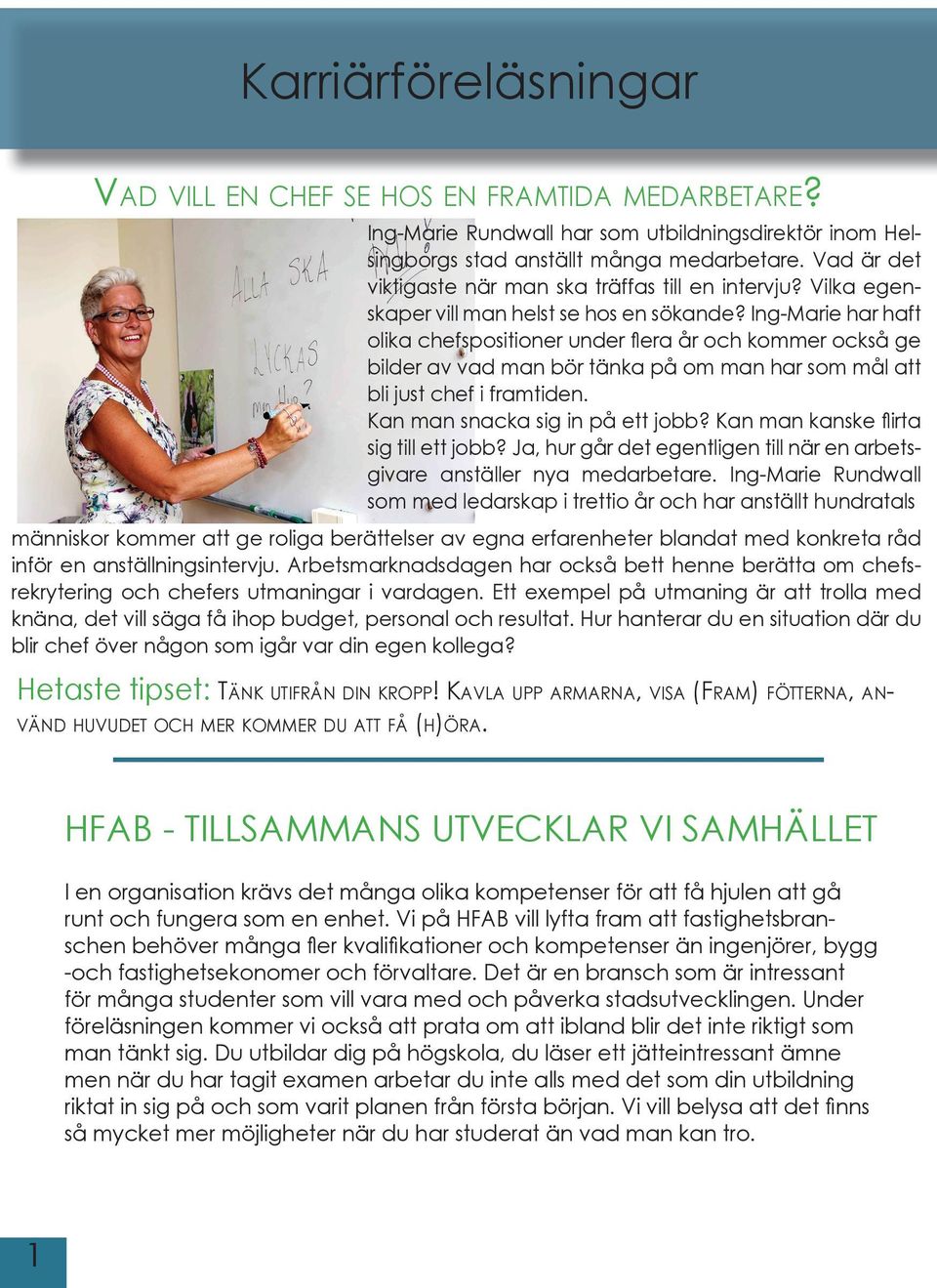 Ing-Marie har haft olika chefspositioner under fl era år och kommer också ge bilder av vad man bör tänka på om man har som mål att bli just chef i framtiden. Kan man snacka sig in på ett jobb?