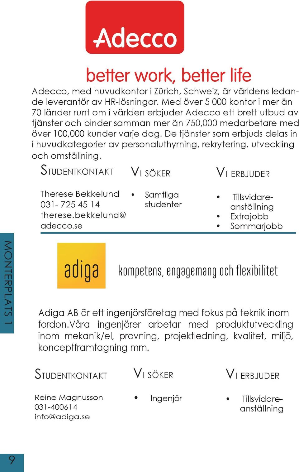 De tjänster som erbjuds delas in i huvudkategorier av personaluthyrning, rekrytering, utveckling och omställning. Therese Bekkelund 031-725 45 14 therese.bekkelund@ adecco.