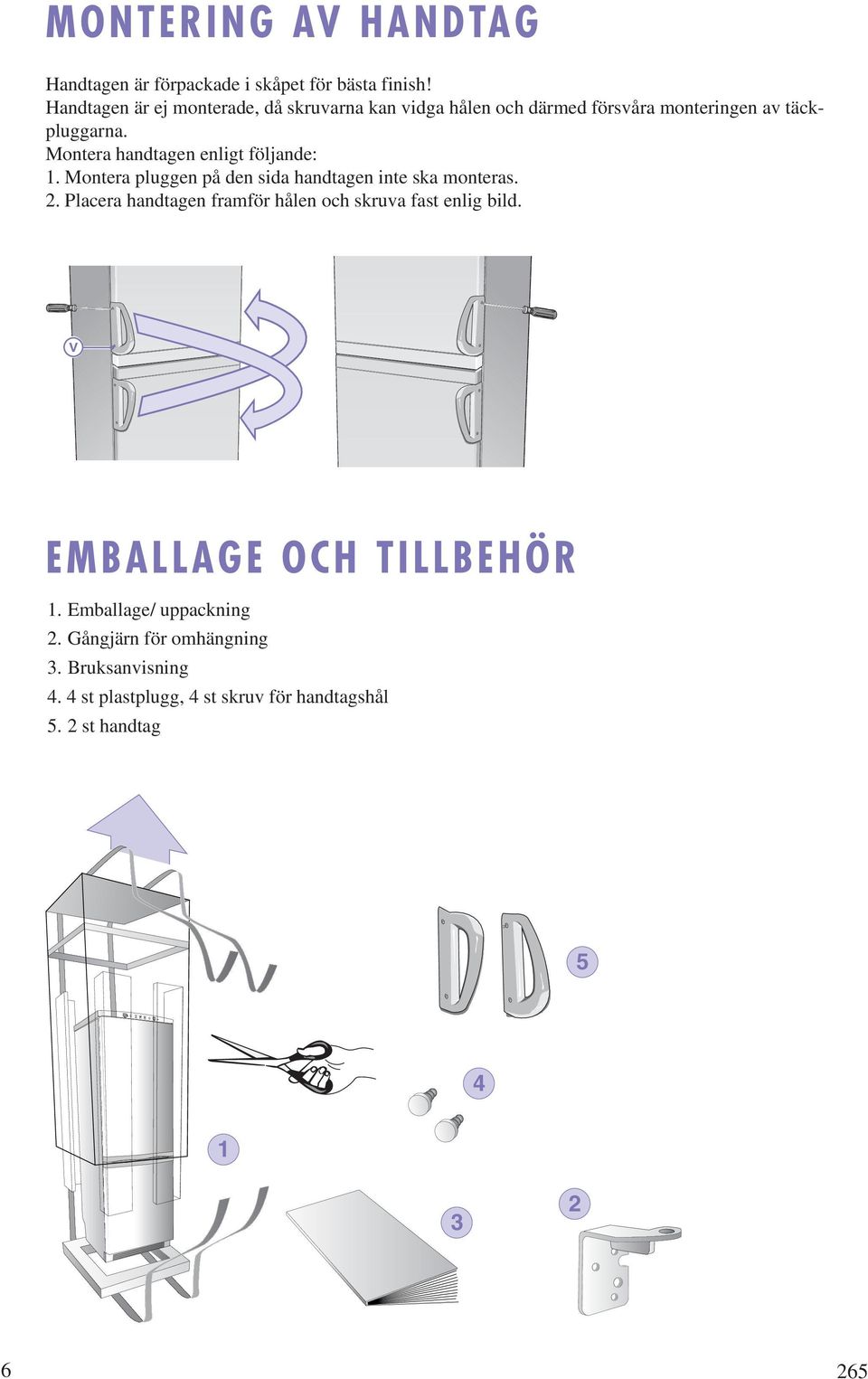 Montera handtagen enligt följande: 1. Montera pluggen på den sida handtagen inte ska monteras. 2.