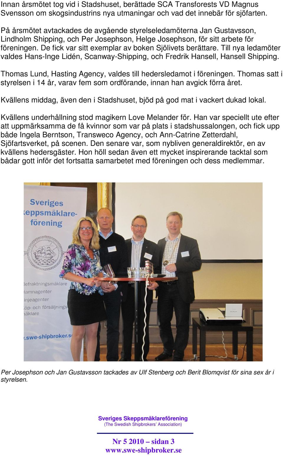 De fick var sitt exemplar av boken Sjölivets berättare. Till nya ledamöter valdes Hans-Inge Lidén, Scanway-Shipping, och Fredrik Hansell, Hansell Shipping.