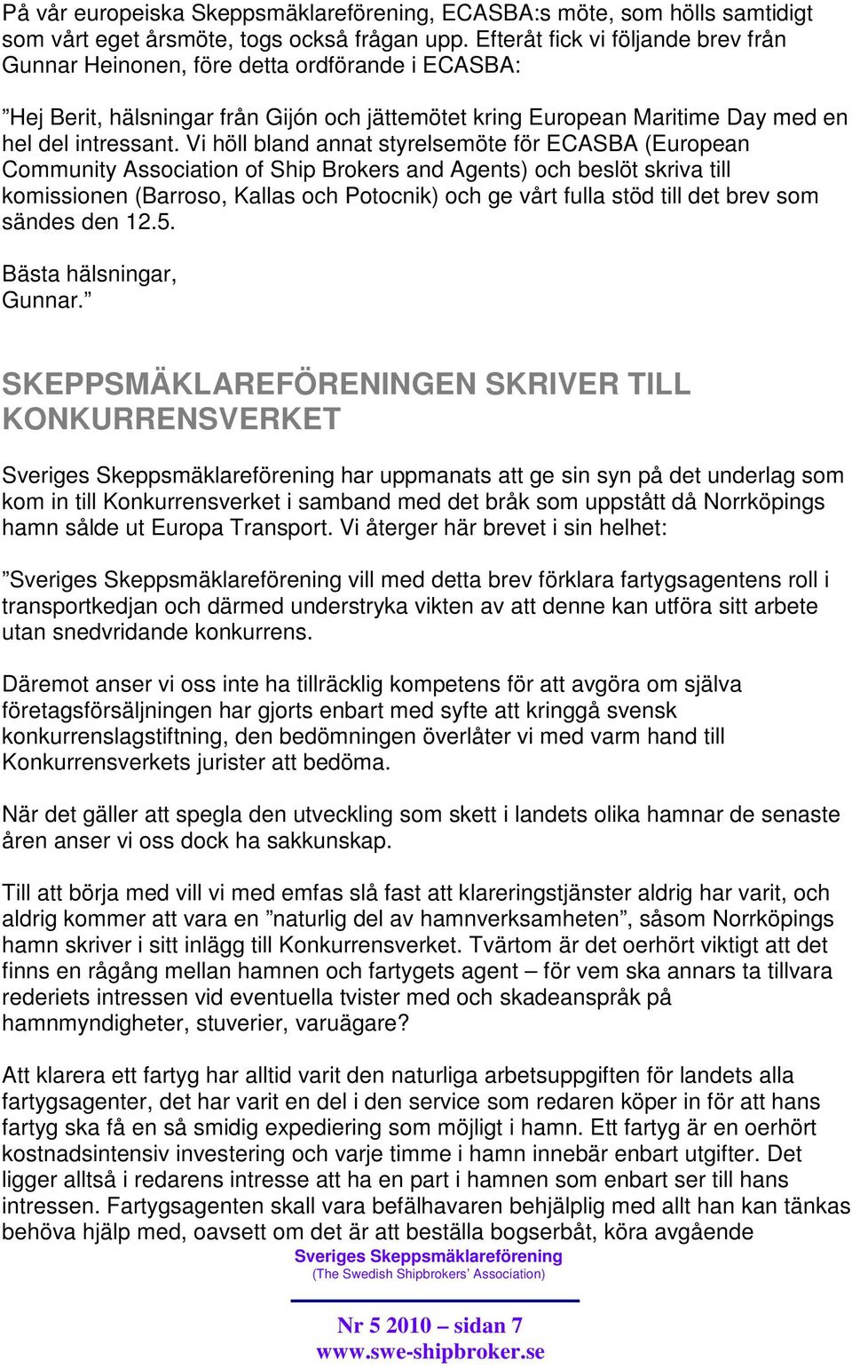 Vi höll bland annat styrelsemöte för ECASBA (European Community Association of Ship Brokers and Agents) och beslöt skriva till komissionen (Barroso, Kallas och Potocnik) och ge vårt fulla stöd till