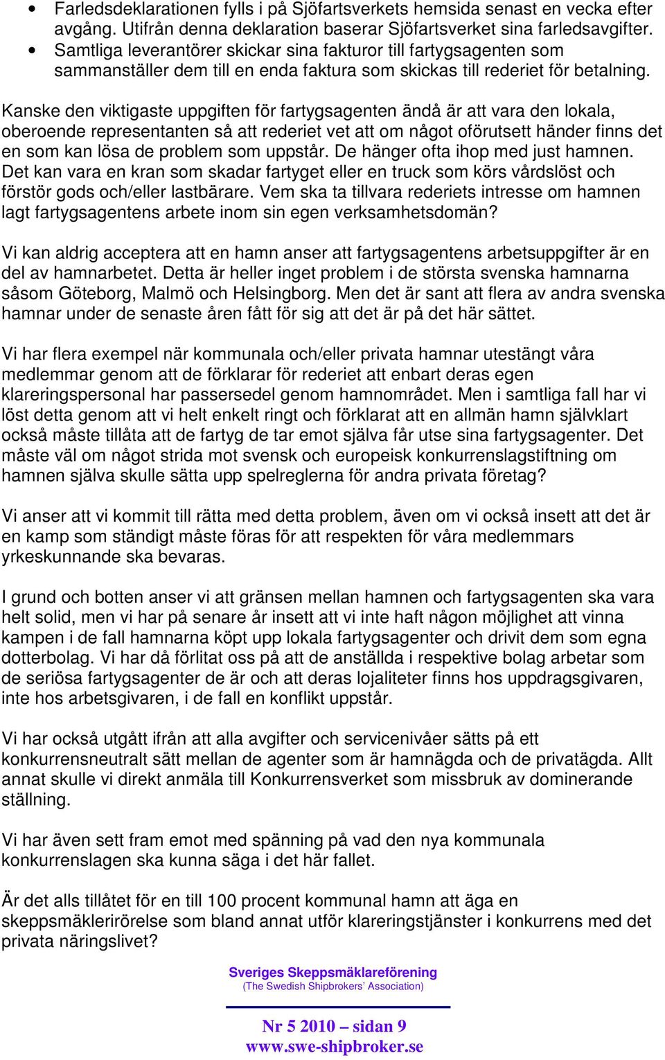 Kanske den viktigaste uppgiften för fartygsagenten ändå är att vara den lokala, oberoende representanten så att rederiet vet att om något oförutsett händer finns det en som kan lösa de problem som