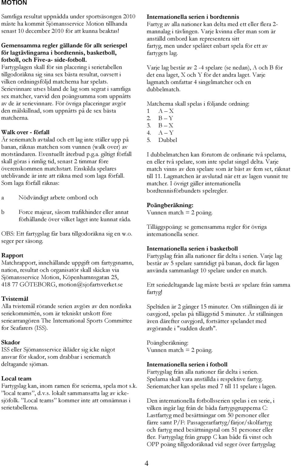 Fartygslagen skall för sin placering i serietabellen tillgodoräkna sig sina sex bästa resultat, oavsett i vilken ordningsföljd matcherna har spelats.