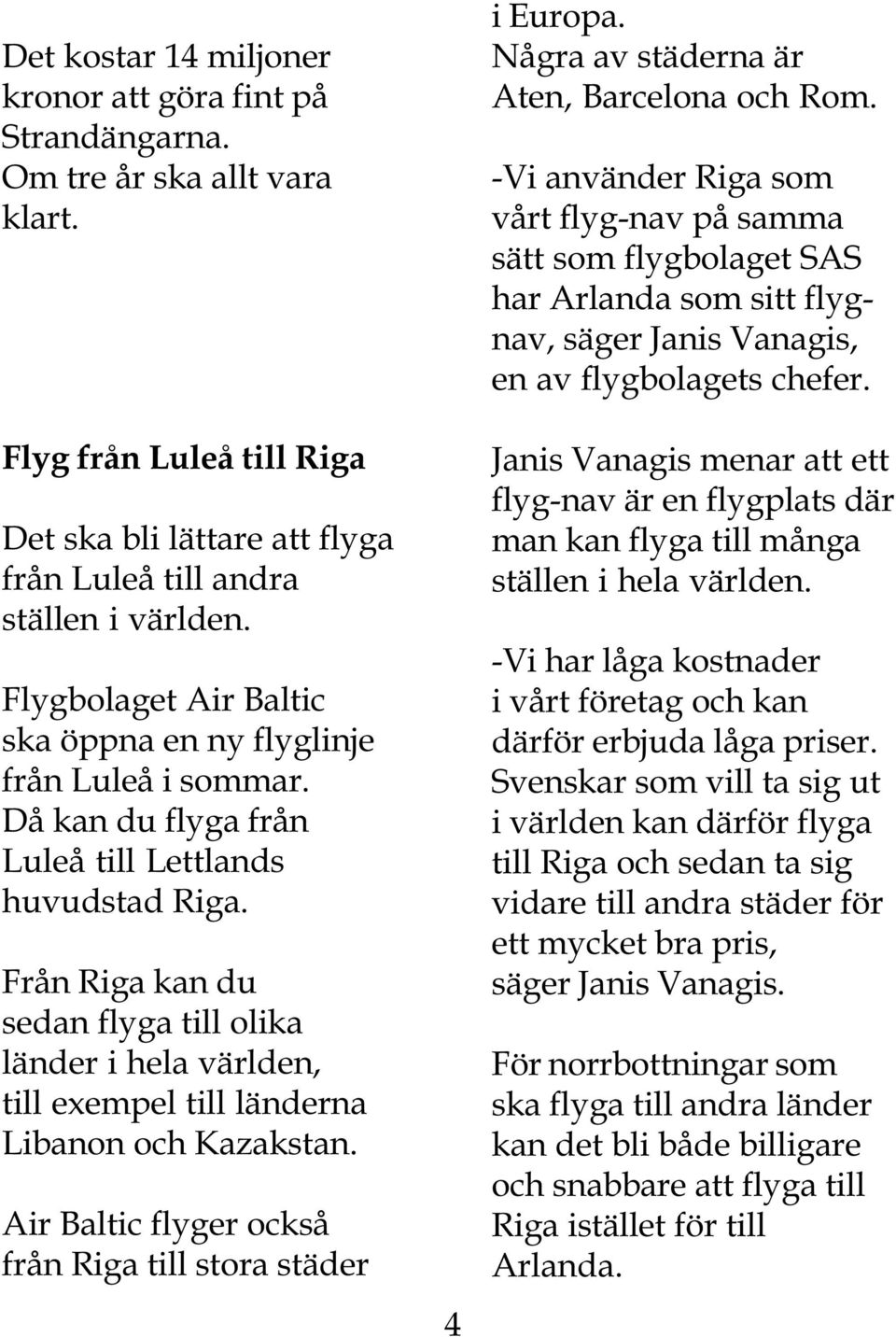 Från Riga kan du sedan flyga till olika länder i hela världen, till exempel till länderna Libanon och Kazakstan. Air Baltic flyger också från Riga till stora städer 4 i Europa.