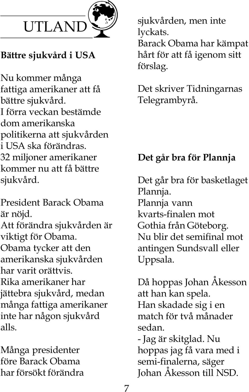 Rika amerikaner har jättebra sjukvård, medan många fattiga amerikaner inte har någon sjukvård alls. Många presidenter före Barack Obama har försökt förändra 7 sjukvården, men inte lyckats.