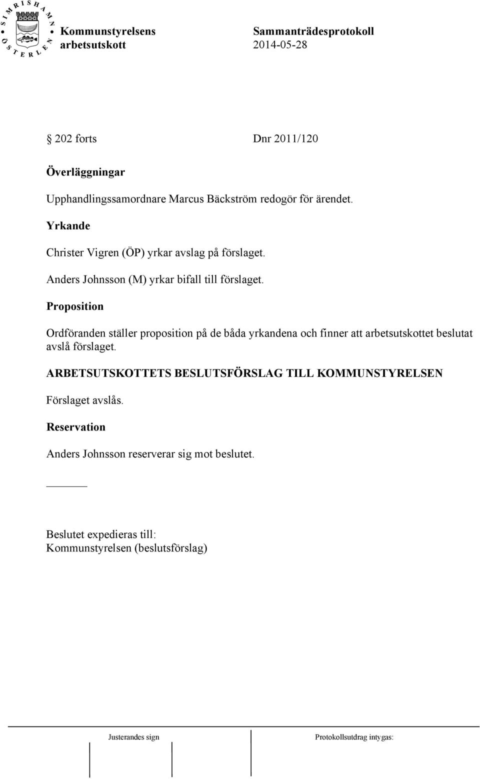 Proposition Ordföranden ställer proposition på de båda yrkandena och finner att arbetsutskottet beslutat avslå förslaget.