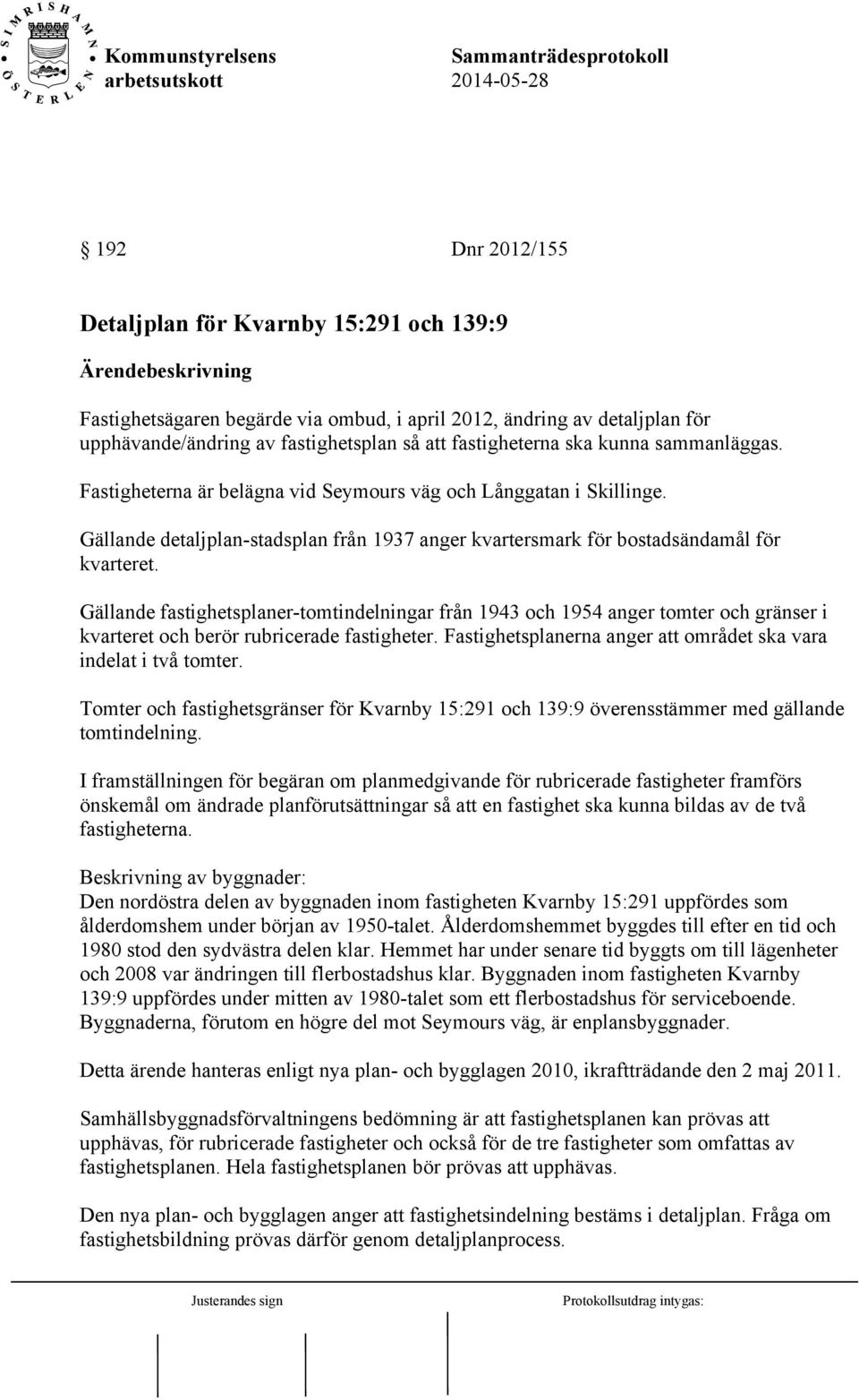 Gällande fastighetsplaner-tomtindelningar från 1943 och 1954 anger tomter och gränser i kvarteret och berör rubricerade fastigheter. Fastighetsplanerna anger att området ska vara indelat i två tomter.