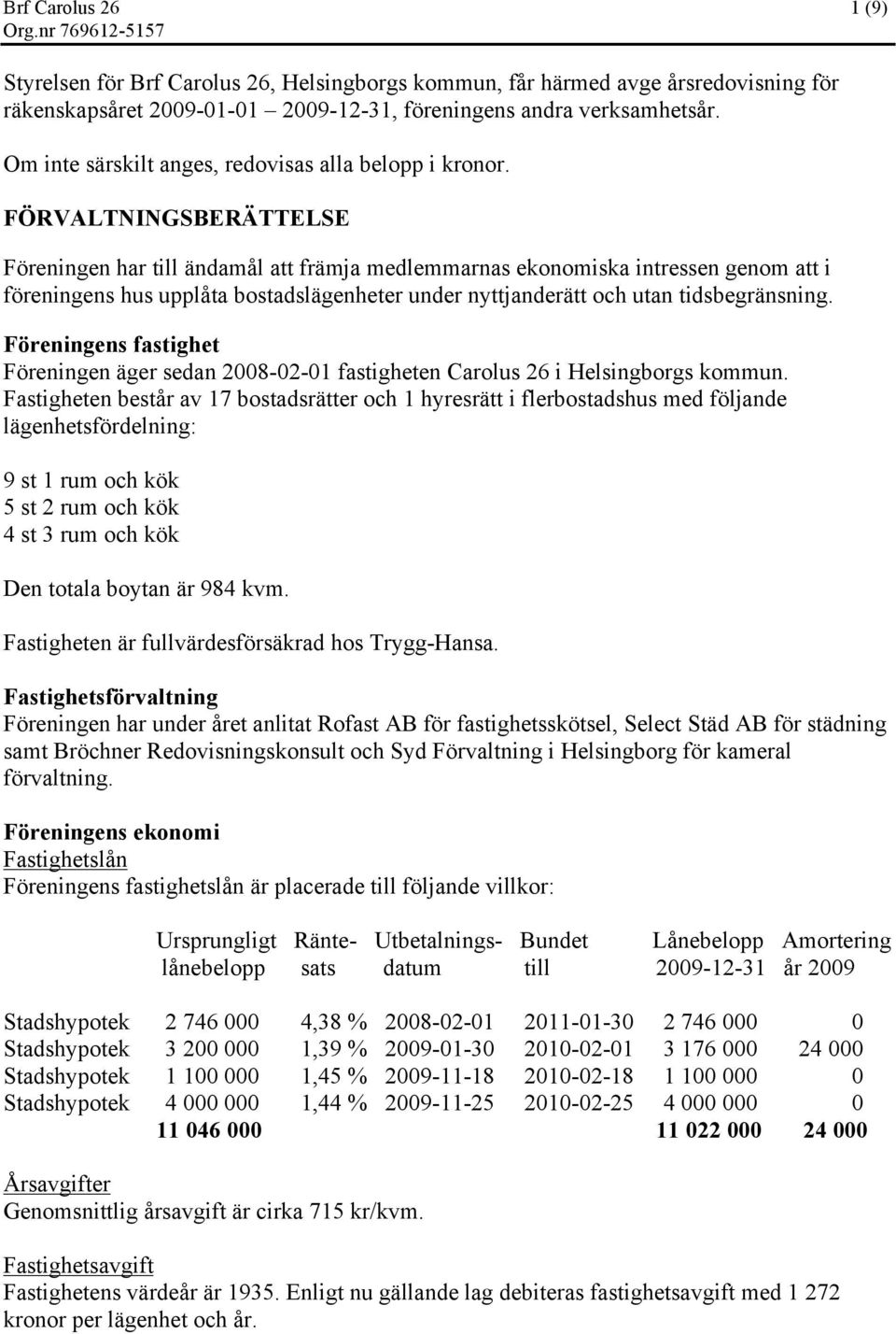 FÖRVALTNINGSBERÄTTELSE Föreningen har till ändamål att främja medlemmarnas ekonomiska intressen genom att i föreningens hus upplåta bostadslägenheter under nyttjanderätt och utan tidsbegränsning.