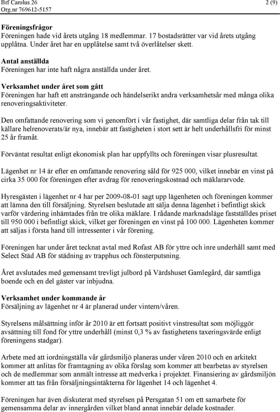 Verksamhet under året som gått Föreningen har haft ett ansträngande och händelserikt andra verksamhetsår med många olika renoveringsaktiviteter.