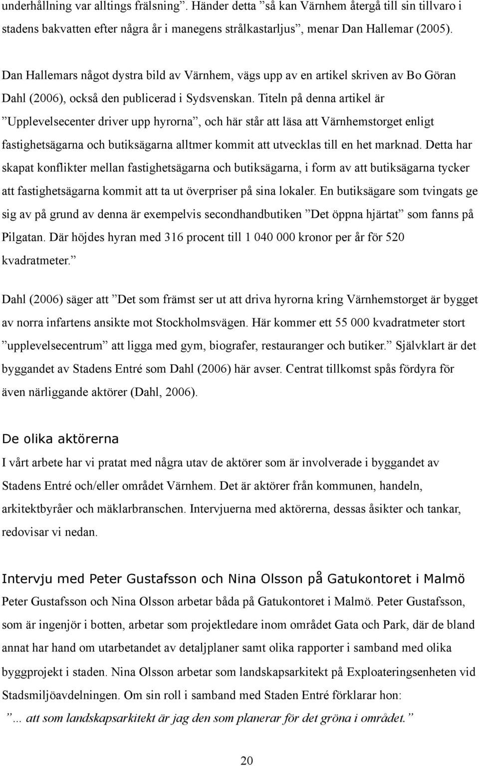 Titeln på denna artikel är Upplevelsecenter driver upp hyrorna, och här står att läsa att Värnhemstorget enligt fastighetsägarna och butiksägarna alltmer kommit att utvecklas till en het marknad.