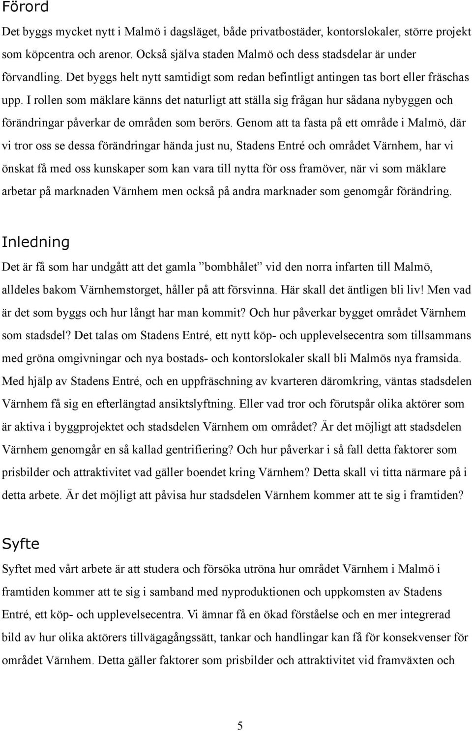 I rollen som mäklare känns det naturligt att ställa sig frågan hur sådana nybyggen och förändringar påverkar de områden som berörs.