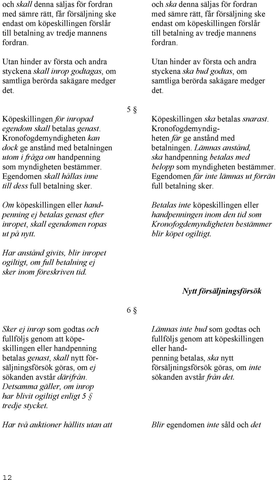 Kronofogdemyndigheten kan dock ge anstånd med betalningen utom i fråga om handpenning som myndigheten bestämmer. Egendomen skall hållas inne till dess full betalning sker.