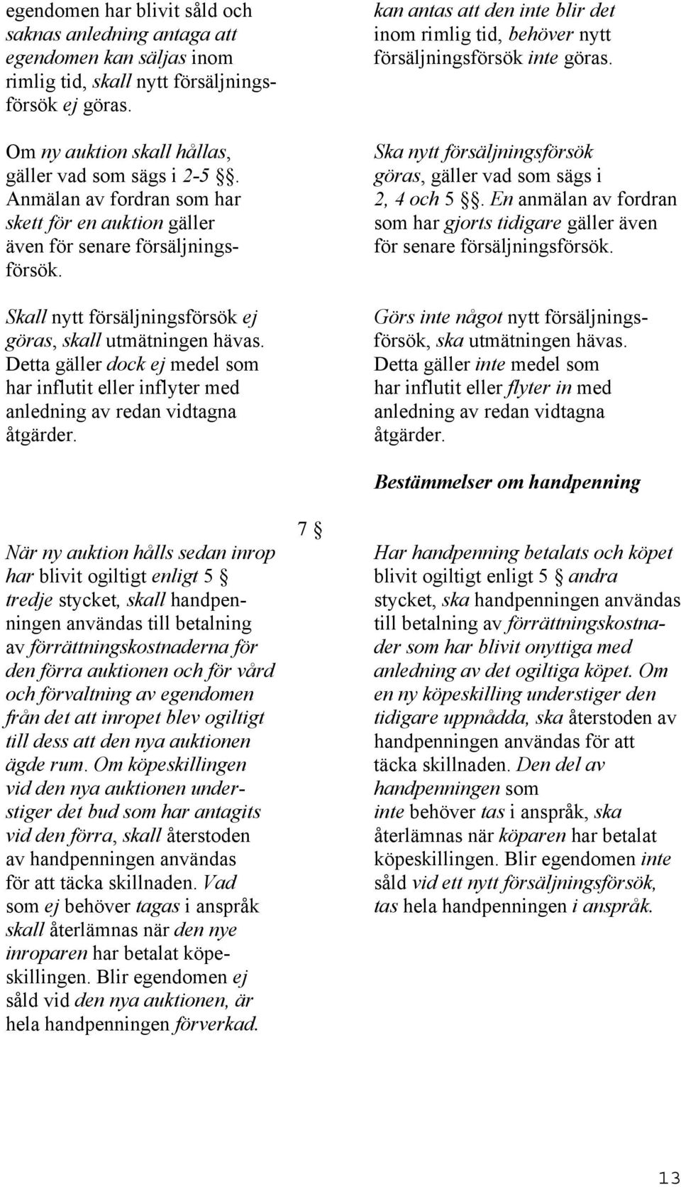 Detta gäller dock ej medel som har influtit eller inflyter med anledning av redan vidtagna åtgärder. kan antas att den inte blir det inom rimlig tid, behöver nytt försäljningsförsök inte göras.