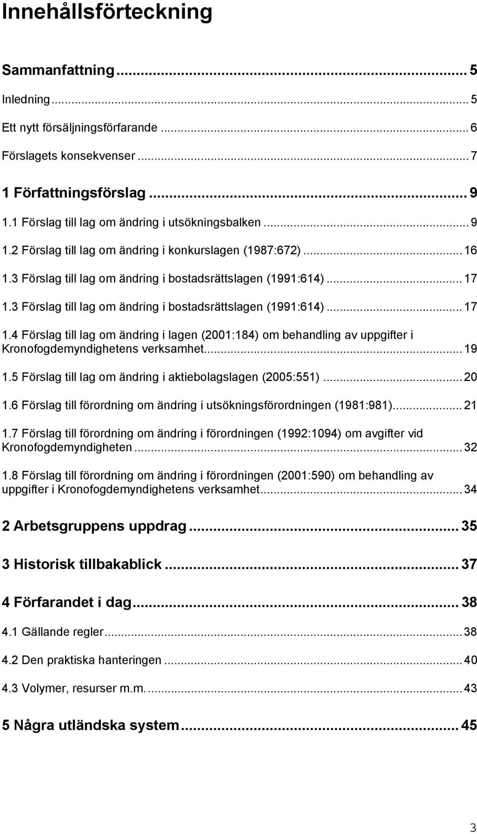 3 Förslag till lag om ändring i bostadsrättslagen (1991:614)... 17 1.4 Förslag till lag om ändring i lagen (2001:184) om behandling av uppgifter i Kronofogdemyndighetens verksamhet... 19 1.