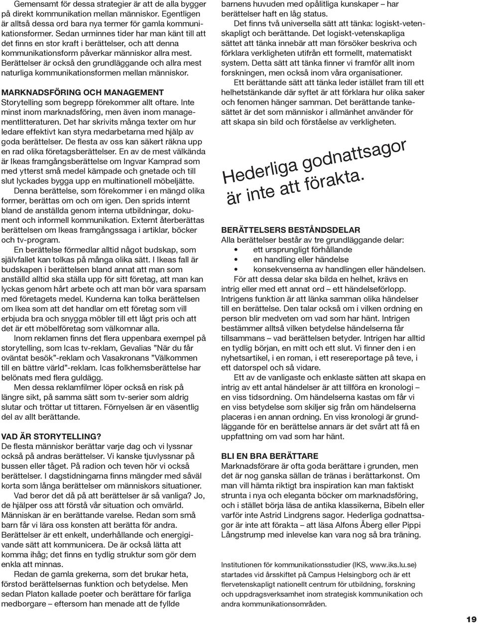 Berättelser är också den grundläggande och allra mest naturliga kommunikationsformen mellan människor. Marknadsföring och management Storytelling som begrepp förekommer allt oftare.